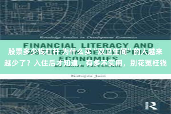 股票多少钱杠杆 为什么买“双卫生间”的人越来越少了？入住后才知道，有多不实用，别花冤枉钱