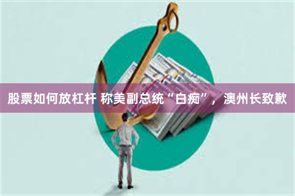 股票如何放杠杆 称美副总统“白痴”，澳州长致歉
