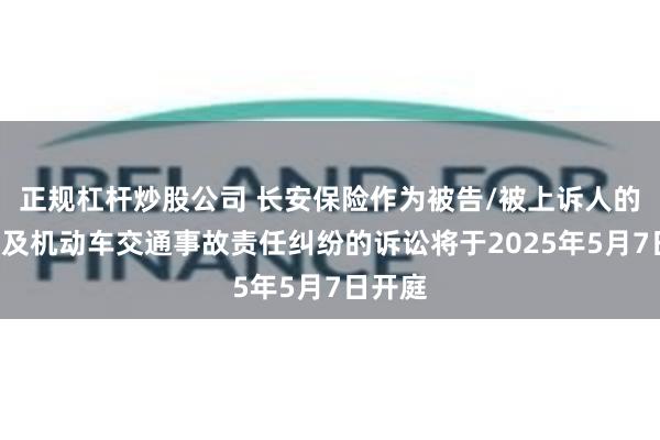 正规杠杆炒股公司 长安保险作为被告/被上诉人的2起涉及机动车交通事故责任纠纷的诉讼将于2025年5月7日开庭