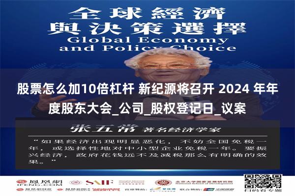 股票怎么加10倍杠杆 新纪源将召开 2024 年年度股东大会_公司_股权登记日_议案