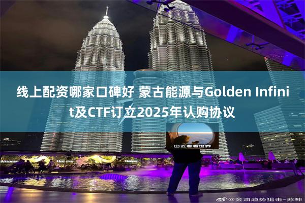 线上配资哪家口碑好 蒙古能源与Golden Infinit及CTF订立2025年认购协议