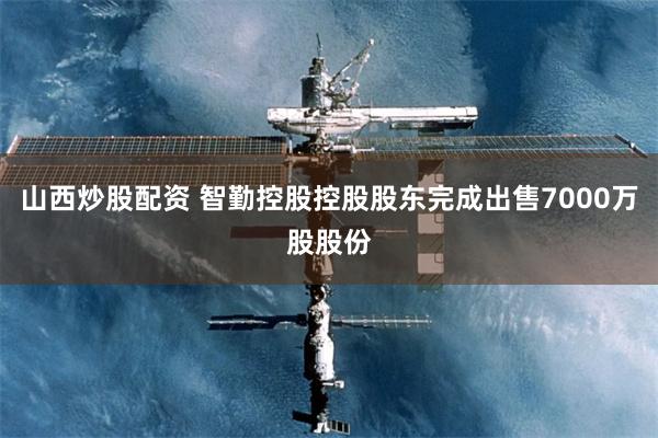 山西炒股配资 智勤控股控股股东完成出售7000万股股份