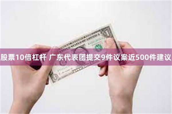 股票10倍杠杆 广东代表团提交9件议案近500件建议