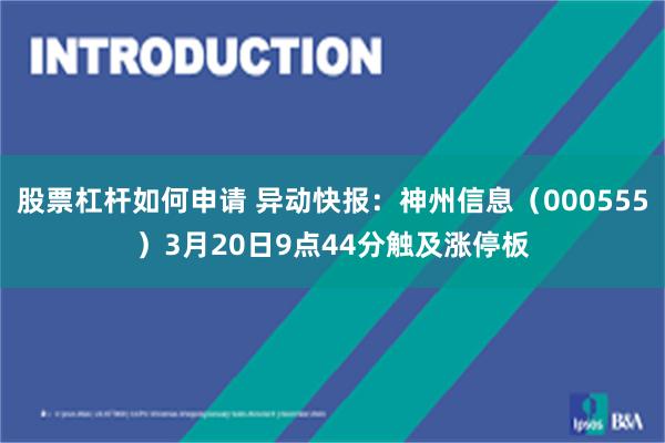 股票杠杆如何申请 异动快报：神州信息（000555）3月20日9点44分触及涨停板
