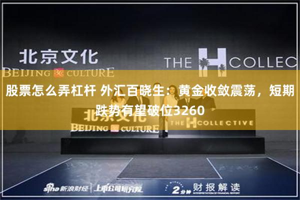 股票怎么弄杠杆 外汇百晓生：黄金收敛震荡，短期跌势有望破位3260