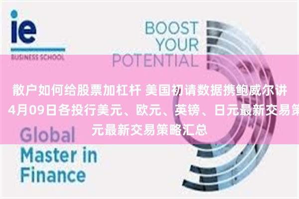 散户如何给股票加杠杆 美国初请数据携鲍威尔讲话驾到，4月09日各投行美元、欧元、英镑、日元最新交易策略汇总