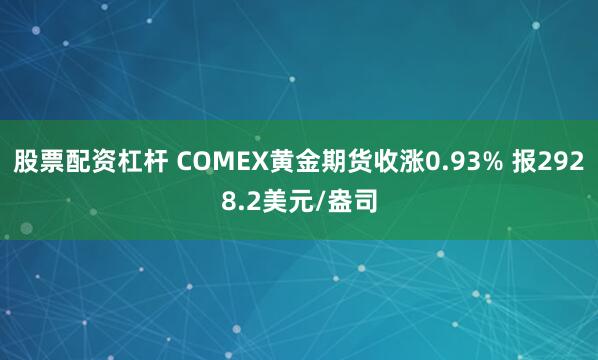股票配资杠杆 COMEX黄金期货收涨0.93% 报2928.2美元/盎司