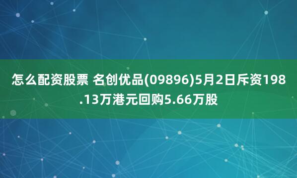 怎么配资股票 名创优品(09896)5月2日斥资198.13万港元回购5.66万股