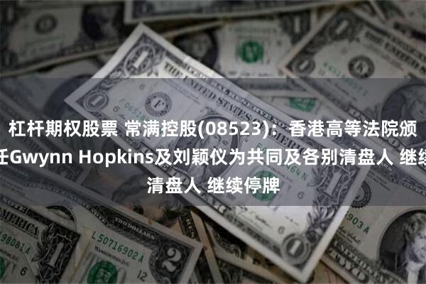 杠杆期权股票 常满控股(08523)：香港高等法院颁令委任Gwynn Hopkins及刘颖仪为共同及各别清盘人 继续停牌