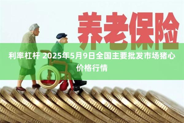利率杠杆 2025年5月9日全国主要批发市场猪心价格行情