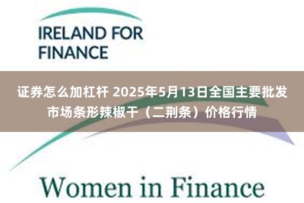 证券怎么加杠杆 2025年5月13日全国主要批发市场条形辣椒干（二荆条）价格行情
