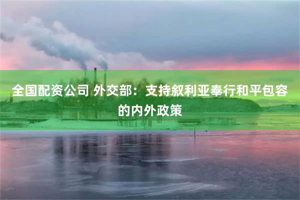 全国配资公司 外交部：支持叙利亚奉行和平包容的内外政策