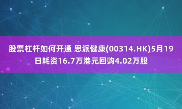 股票杠杆如何开通 思派健康(00314.HK)5月19日耗资16.7万港元回购4.02万股