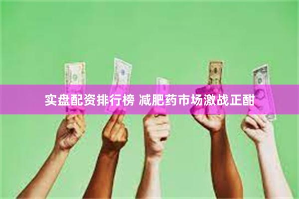 实盘配资排行榜 减肥药市场激战正酣