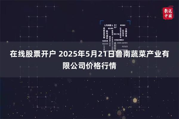 在线股票开户 2025年5月21日鲁南蔬菜产业有限公司价格行情