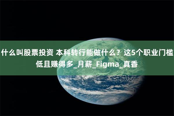 什么叫股票投资 本科转行能做什么？这5个职业门槛低且赚得多_月薪_Figma_真香