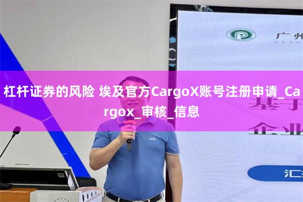 杠杆证券的风险 埃及官方CargoX账号注册申请_Cargox_审核_信息