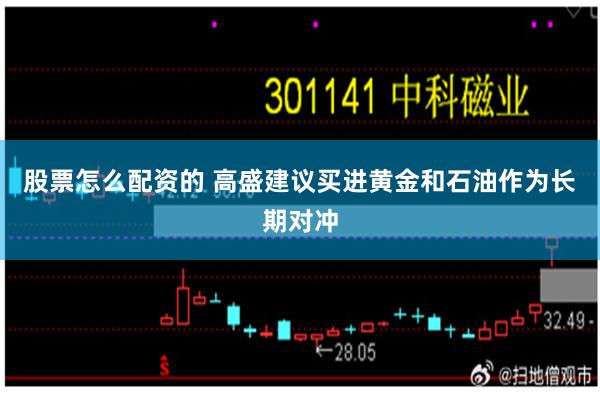 股票怎么配资的 高盛建议买进黄金和石油作为长期对冲