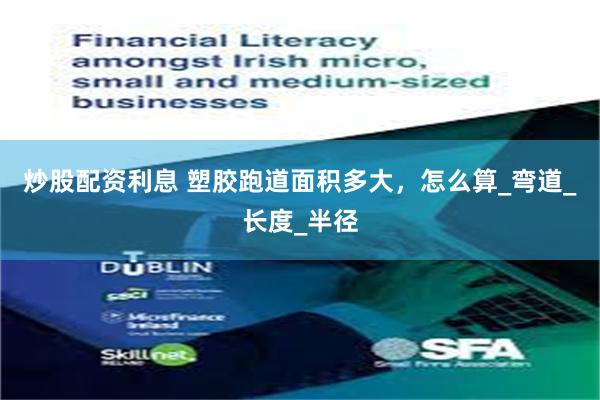 炒股配资利息 塑胶跑道面积多大，怎么算_弯道_长度_半径