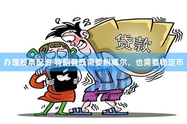 办理股票配资 特朗普既需要鲍威尔，也需要稳定币
