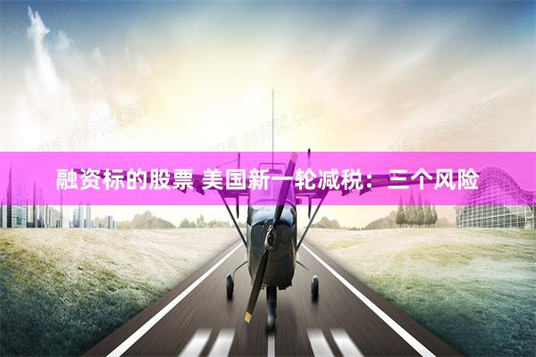 融资标的股票 美国新一轮减税：三个风险