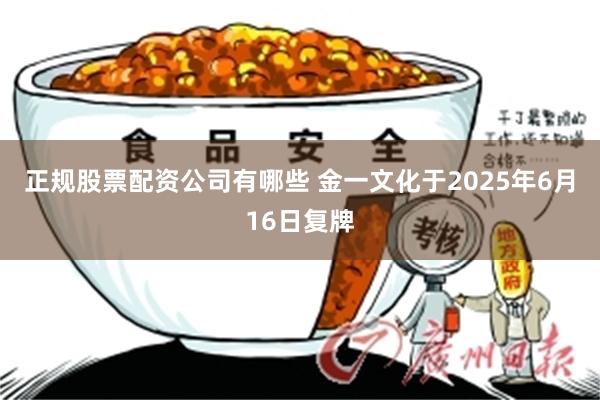 正规股票配资公司有哪些 金一文化于2025年6月16日复牌