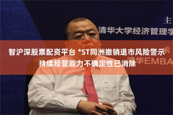 智沪深股票配资平台 *ST同洲撤销退市风险警示 持续经营能力不确定性已消除