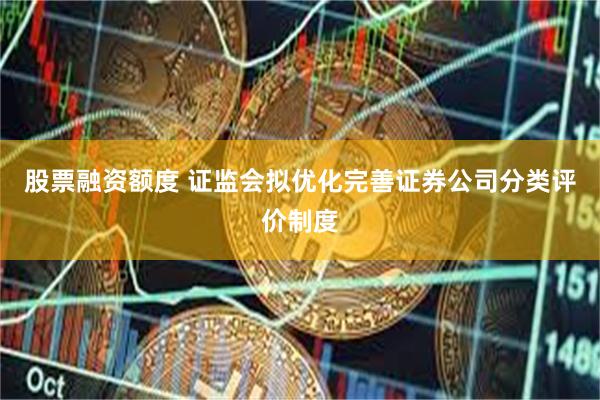 股票融资额度 证监会拟优化完善证券公司分类评价制度