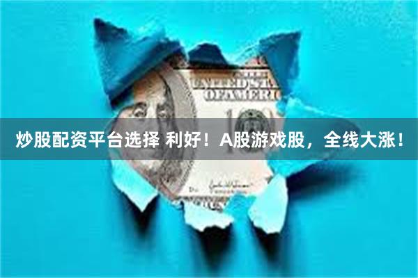 炒股配资平台选择 利好！A股游戏股，全线大涨！