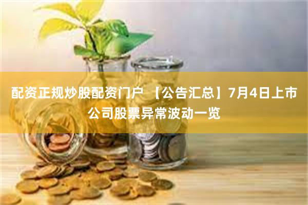 配资正规炒股配资门户 【公告汇总】7月4日上市公司股票异常波动一览