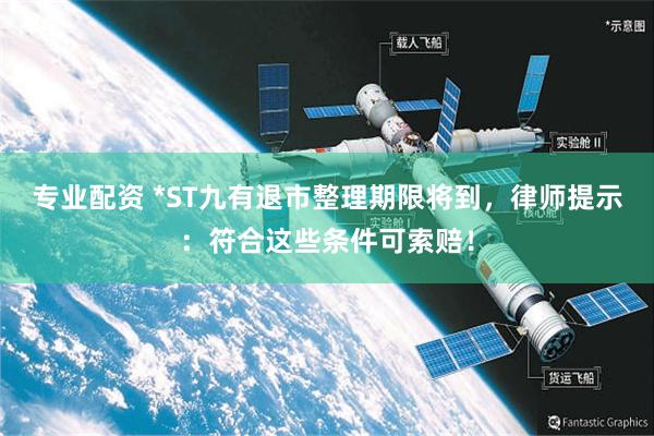 专业配资 *ST九有退市整理期限将到，律师提示：符合这些条件可索赔！