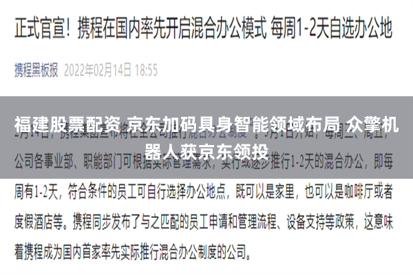 福建股票配资 京东加码具身智能领域布局 众擎机器人获京东领投