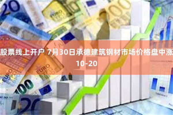 股票线上开户 7月30日承德建筑钢材市场价格盘中涨10-20