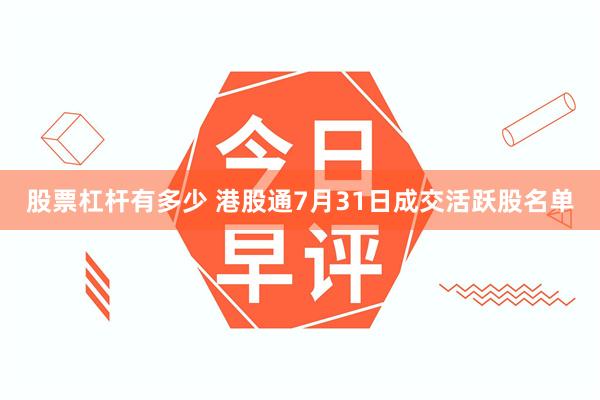 股票杠杆有多少 港股通7月31日成交活跃股名单