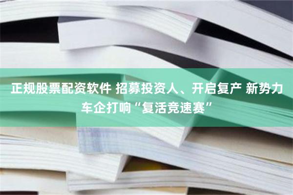 正规股票配资软件 招募投资人、开启复产 新势力车企打响“复活竞速赛”