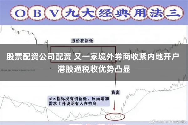 股票配资公司配资 又一家境外券商收紧内地开户 港股通税收优势凸显