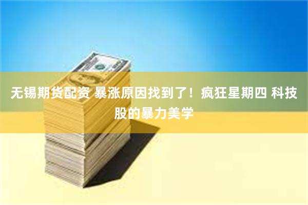 无锡期货配资 暴涨原因找到了！疯狂星期四 科技股的暴力美学
