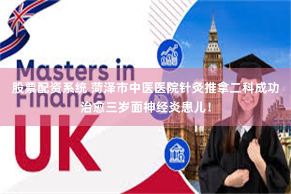 股票配资系统 菏泽市中医医院针灸推拿二科成功治愈三岁面神经炎患儿!