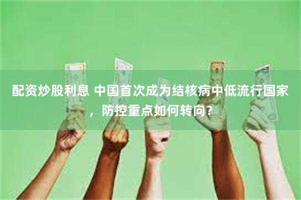 配资炒股利息 中国首次成为结核病中低流行国家，防控重点如何转向？